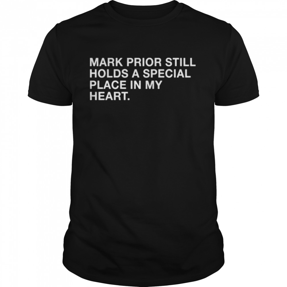 Mark Prior Still Holds A Special Place In My Heart Shirt