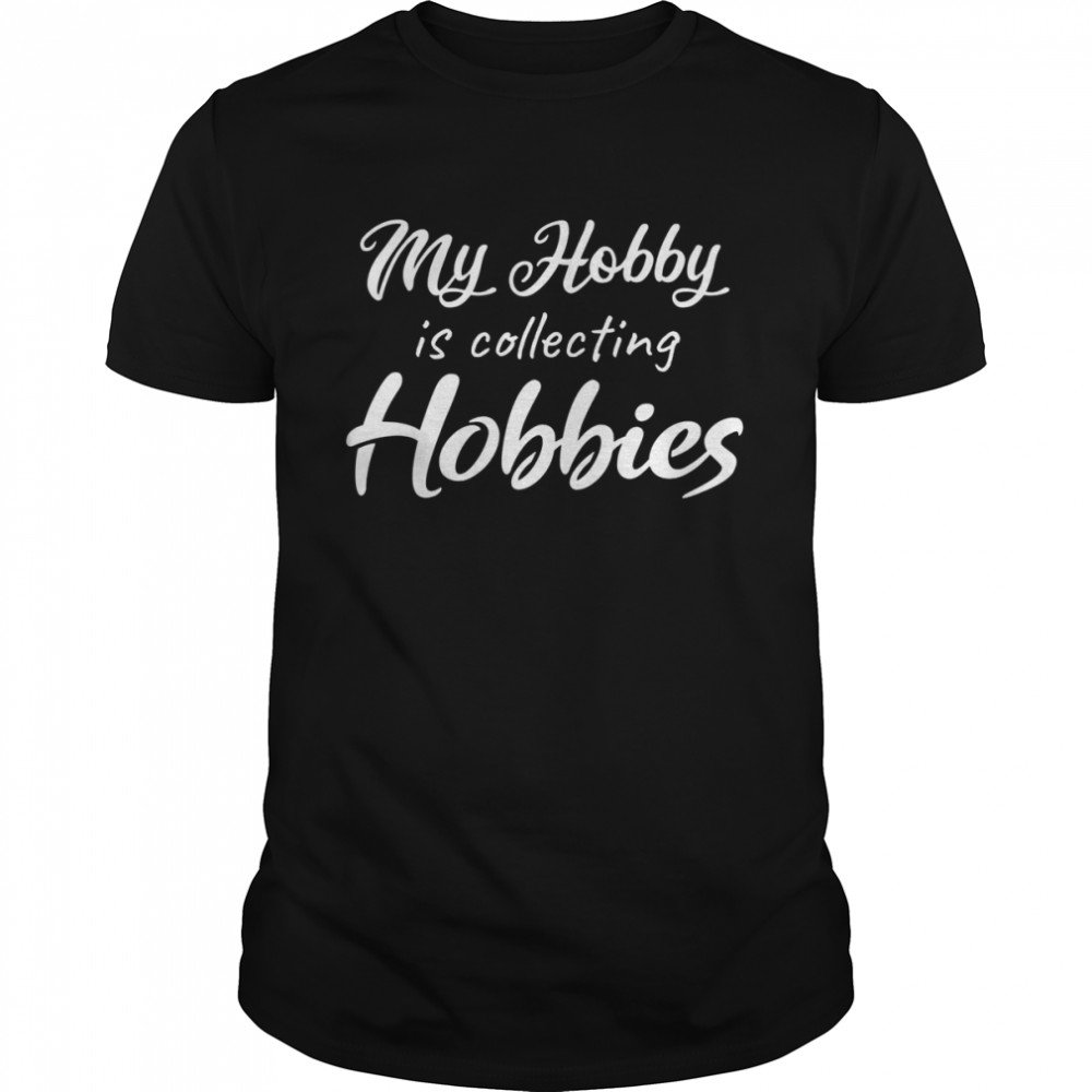 My hobby is collecting hobbies Shirt