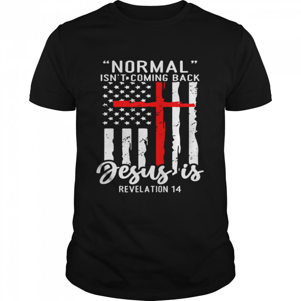 Normal Isn’t Coming Back Jesus Is Revelation 14 shirt