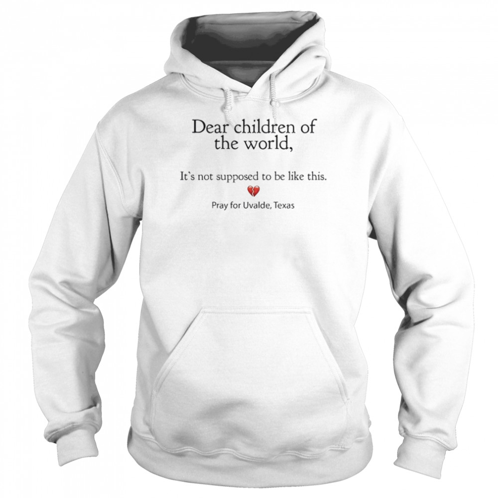 Dear children of the world it’s not supposed to be like this pray for uvalde Texas shirt Unisex Hoodie
