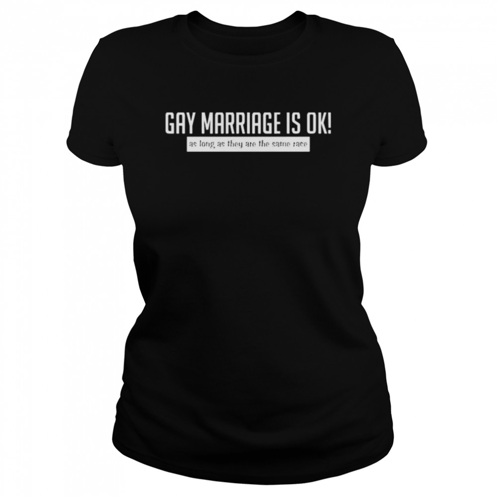 Gay marriage is ok as long as they are the same race shirt Classic Women's T-shirt