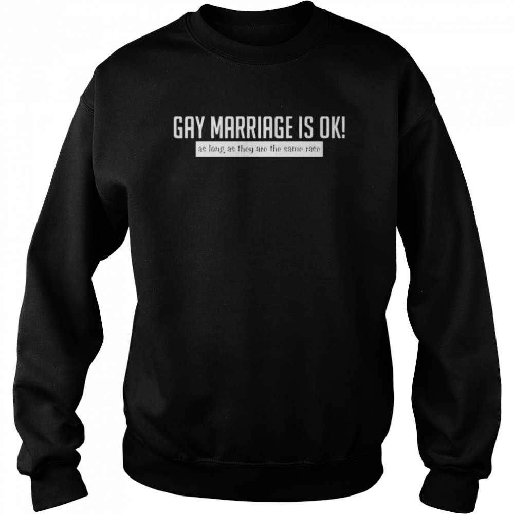 Gay marriage is ok as long as they are the same race shirt Unisex Sweatshirt