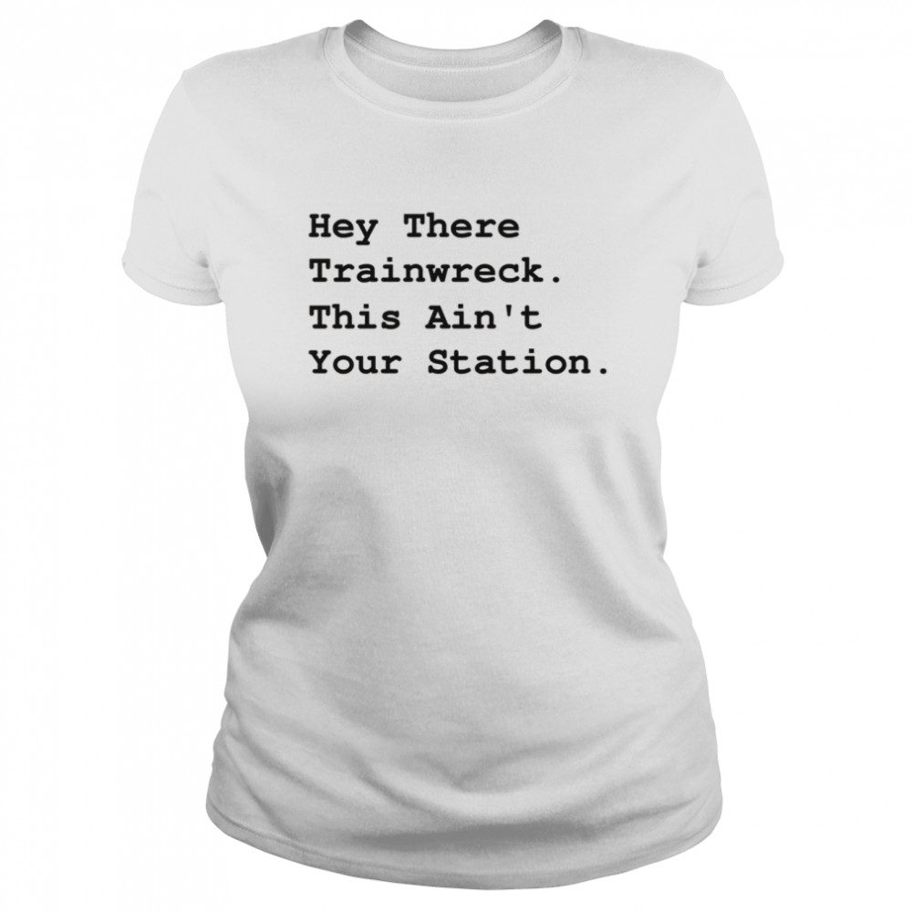Hey There Trainwreck This Isn’t Your Station  Classic Women's T-shirt