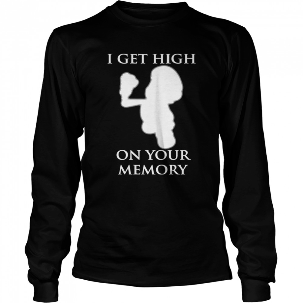 I get high on your memory shirt Long Sleeved T-shirt