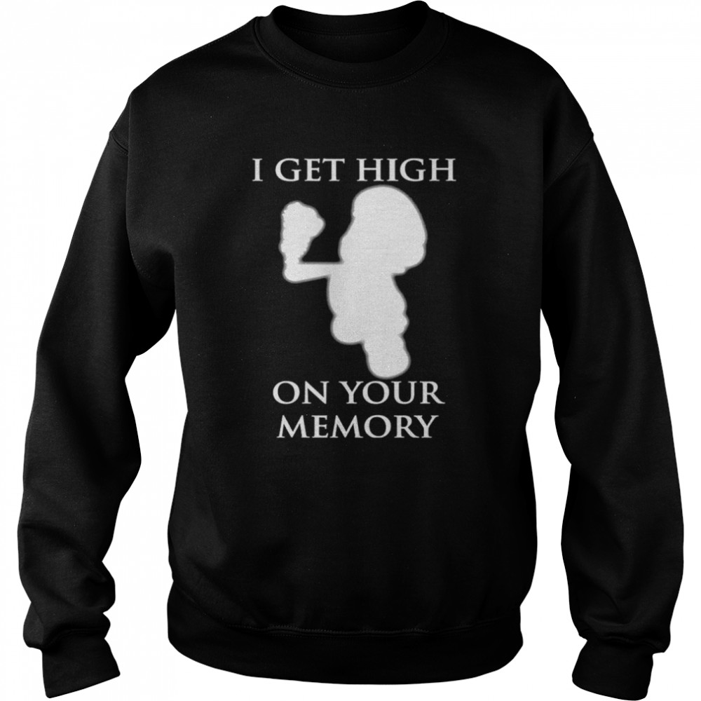 I get high on your memory shirt Unisex Sweatshirt