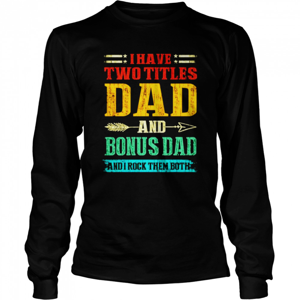 I have two titles dad and Bonus Dad and I rock them both vintage shirt Long Sleeved T-shirt