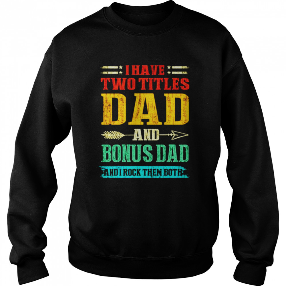 I have two titles dad and Bonus Dad and I rock them both vintage shirt Unisex Sweatshirt