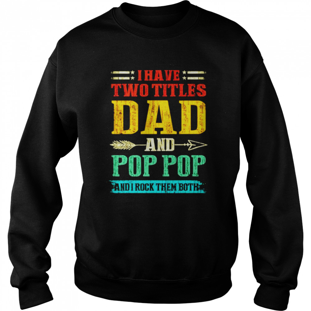 I have two titles dad and Pop Pop and I rock them both vintage shirt Unisex Sweatshirt