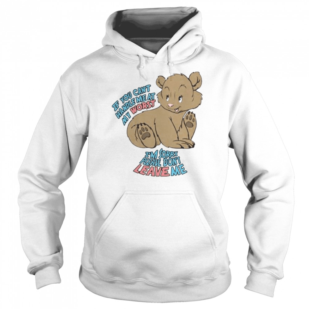 If you can’t handle me at my worst I’m sorry please don’t leave me shirt Unisex Hoodie