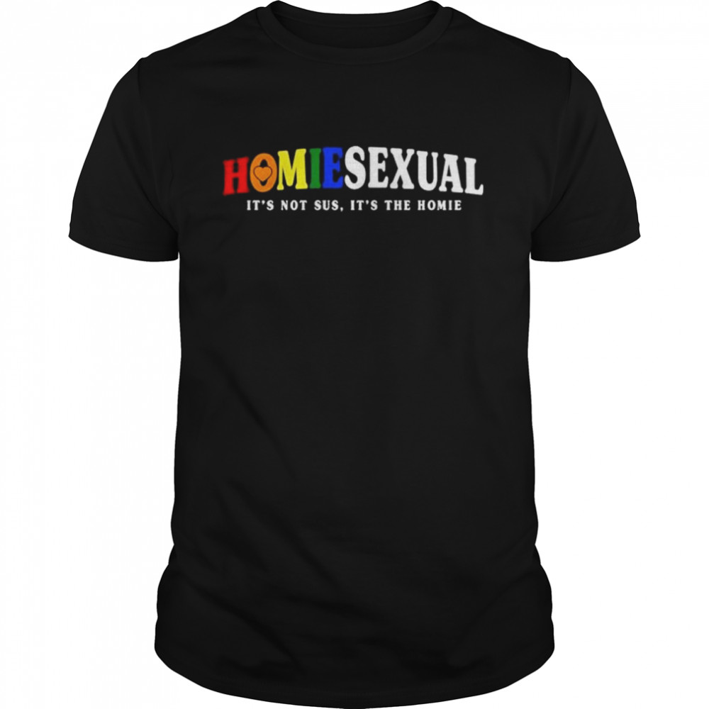 Homiesexual it’s not sus it’s the homie shirt