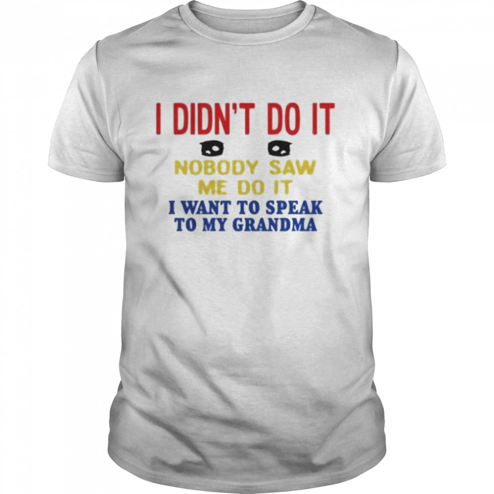 I didn’t do it nobody saw me do it I want to speak to my grandma shirt
