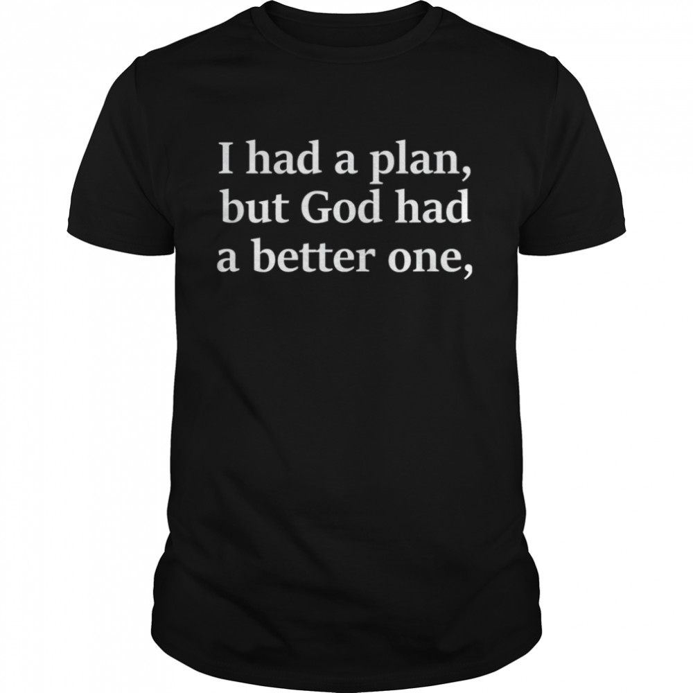 I Had A Plan But God Had A Better One Shirt