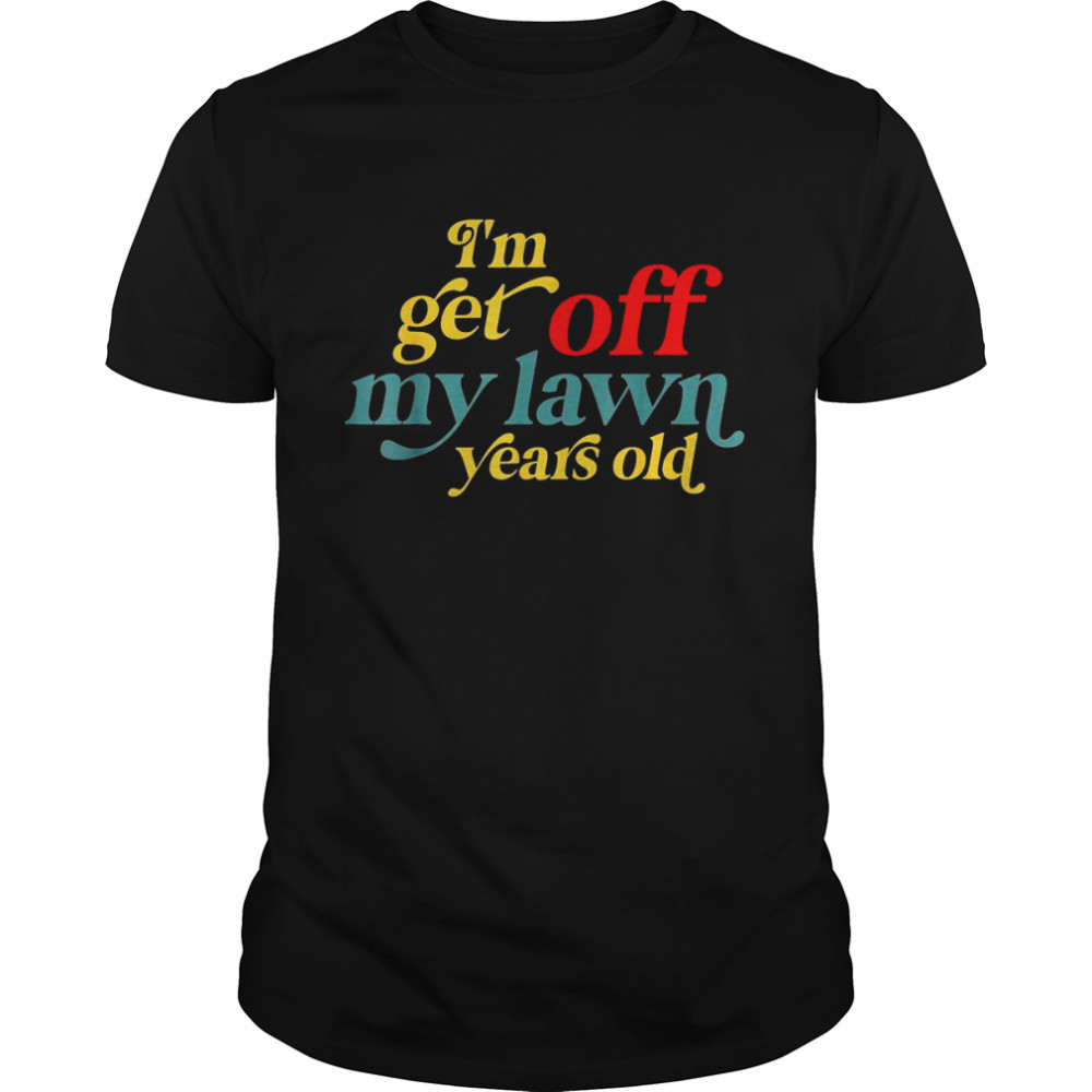 I’m Get Off My Lawn Years Old Saying Old Over The Hill Shirt