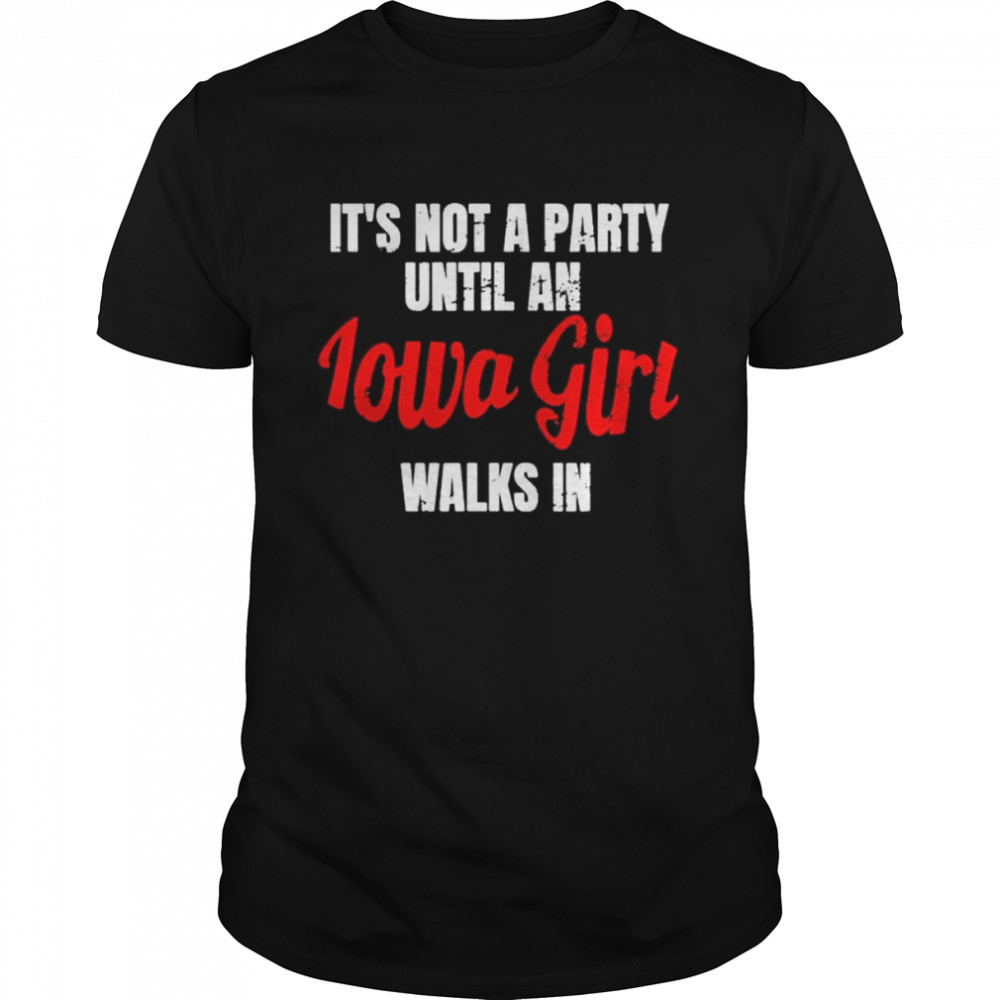 It’s not a party until an iowa girl walks in shirt