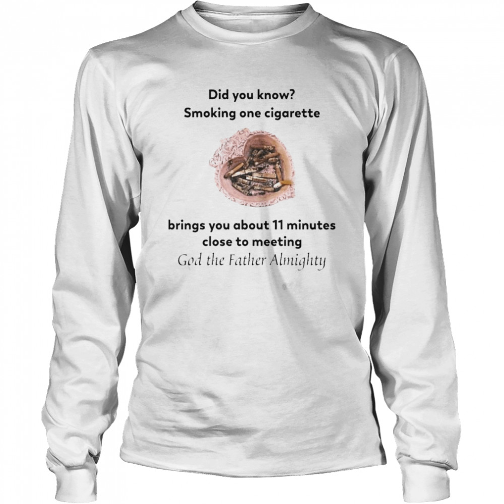 Did You Know Smoking One Cigarette Brings You About 11 Minutes Close To Meeting God The Father Almighty  Long Sleeved T-shirt