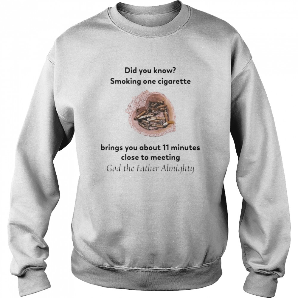 Did You Know Smoking One Cigarette Brings You About 11 Minutes Close To Meeting God The Father Almighty  Unisex Sweatshirt