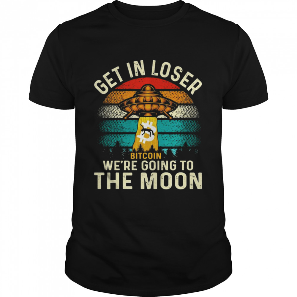 Get In Loser We’re Going To The Moon Bitcoin Shirt
