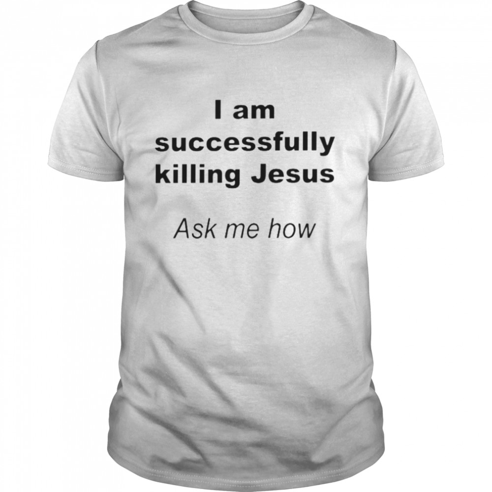 I Am Successfully Killing Jesus Ask Me How  Classic Men's T-shirt
