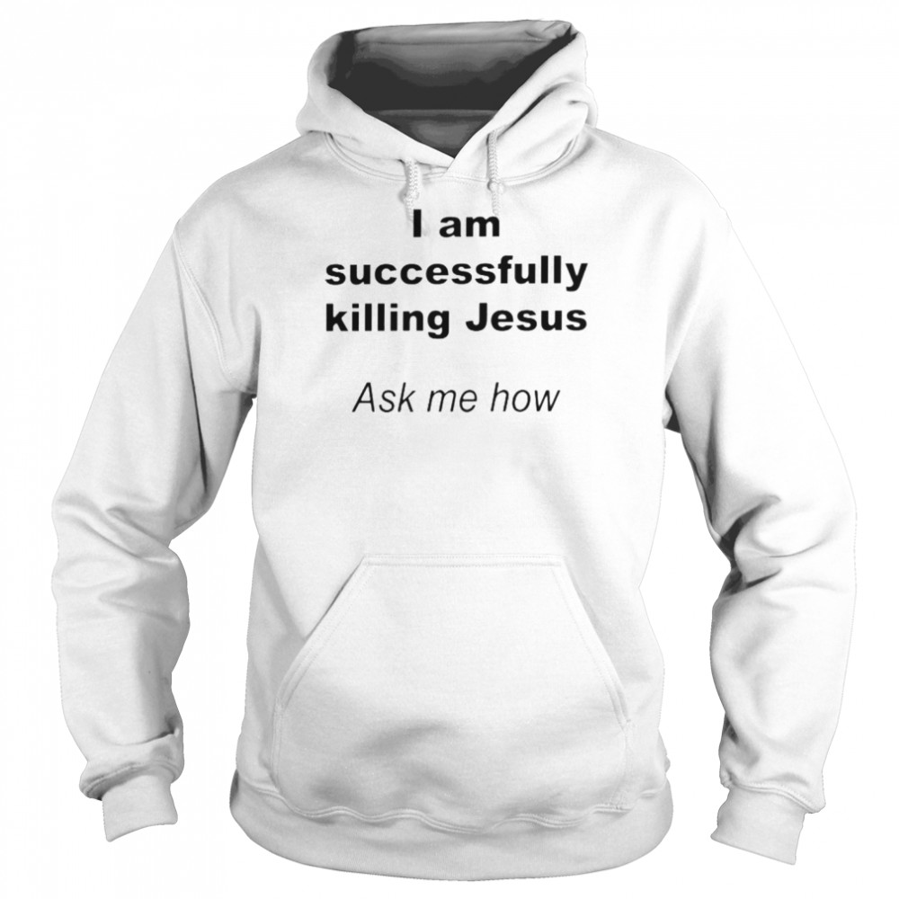 I Am Successfully Killing Jesus Ask Me How  Unisex Hoodie