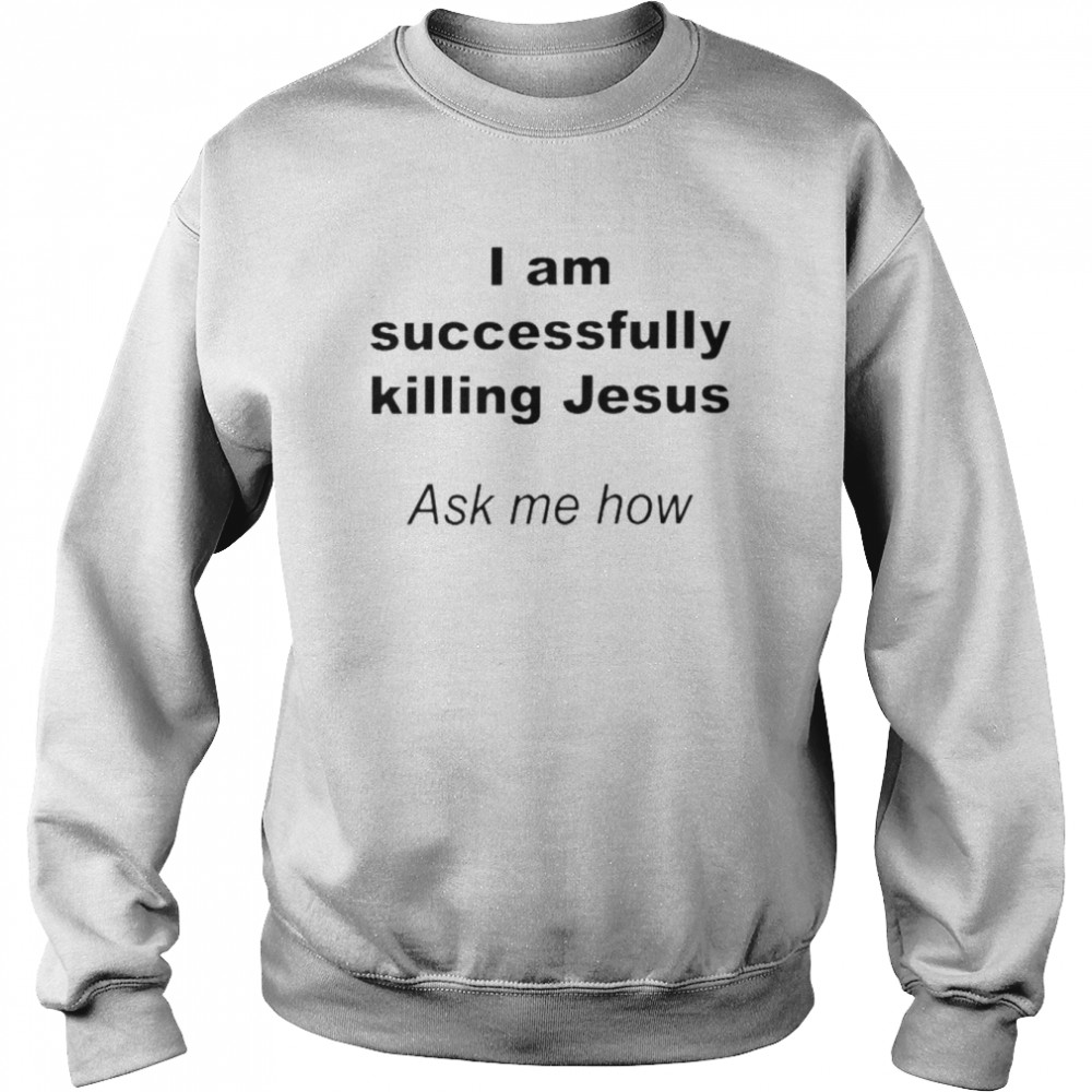 I Am Successfully Killing Jesus Ask Me How  Unisex Sweatshirt