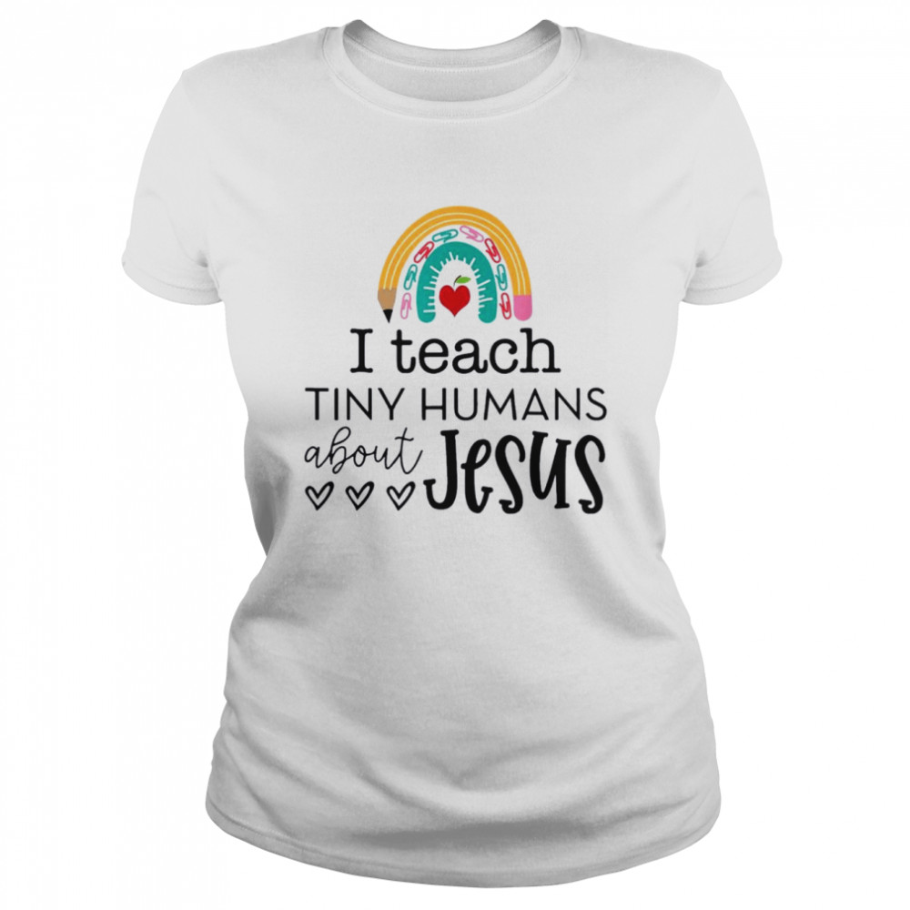I teach tiny humans about Jesus rainbow teacher life shirt Classic Women's T-shirt