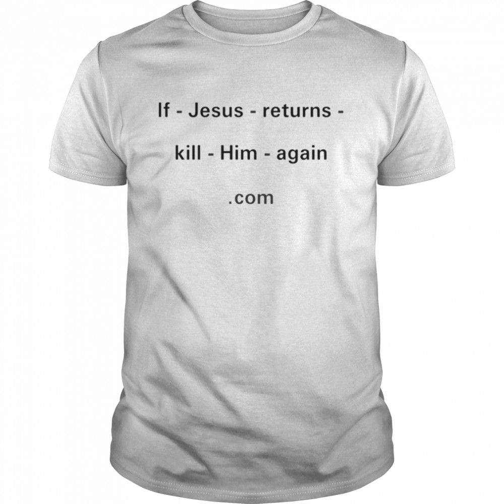 If Jesus returns kill him again com shirt