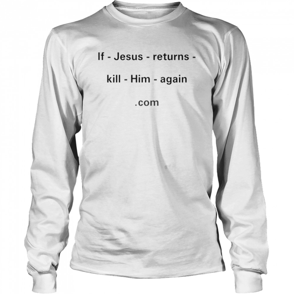 If Jesus returns kill him again com shirt Long Sleeved T-shirt