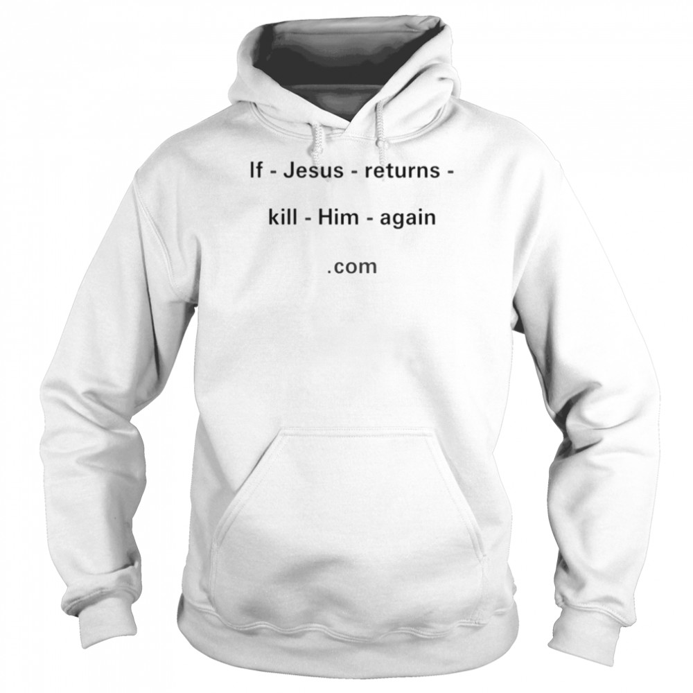 If Jesus returns kill him again com shirt Unisex Hoodie