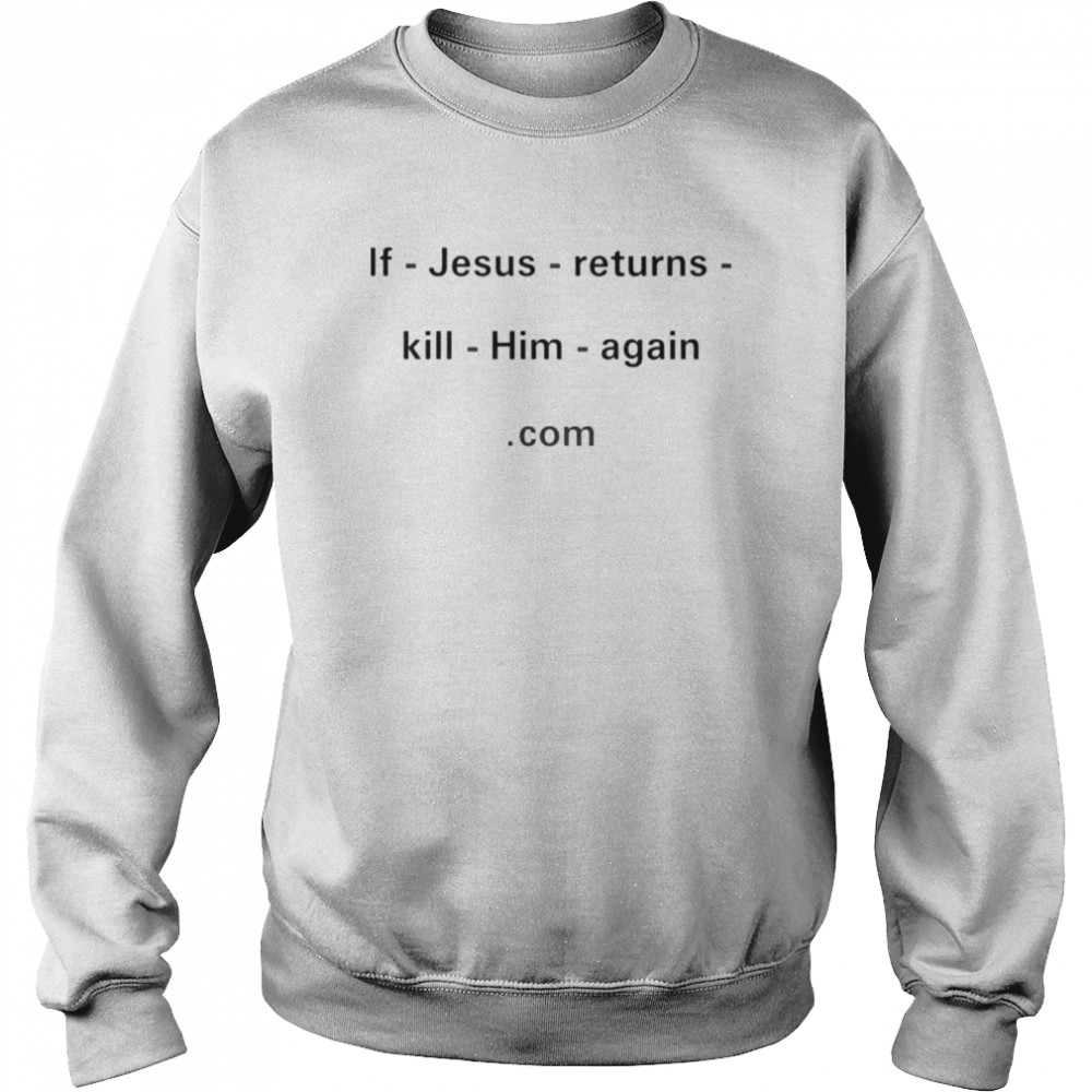 If Jesus returns kill him again com shirt Unisex Sweatshirt