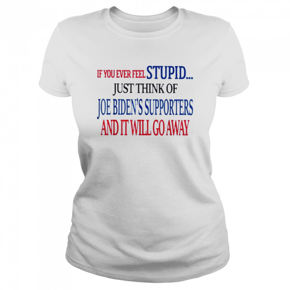 If You Ever Feel Stupid Just Think Of Joe Biden  Classic Women's T-shirt