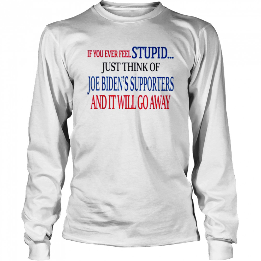 If You Ever Feel Stupid Just Think Of Joe Biden  Long Sleeved T-shirt