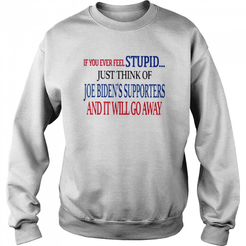 If You Ever Feel Stupid Just Think Of Joe Biden  Unisex Sweatshirt