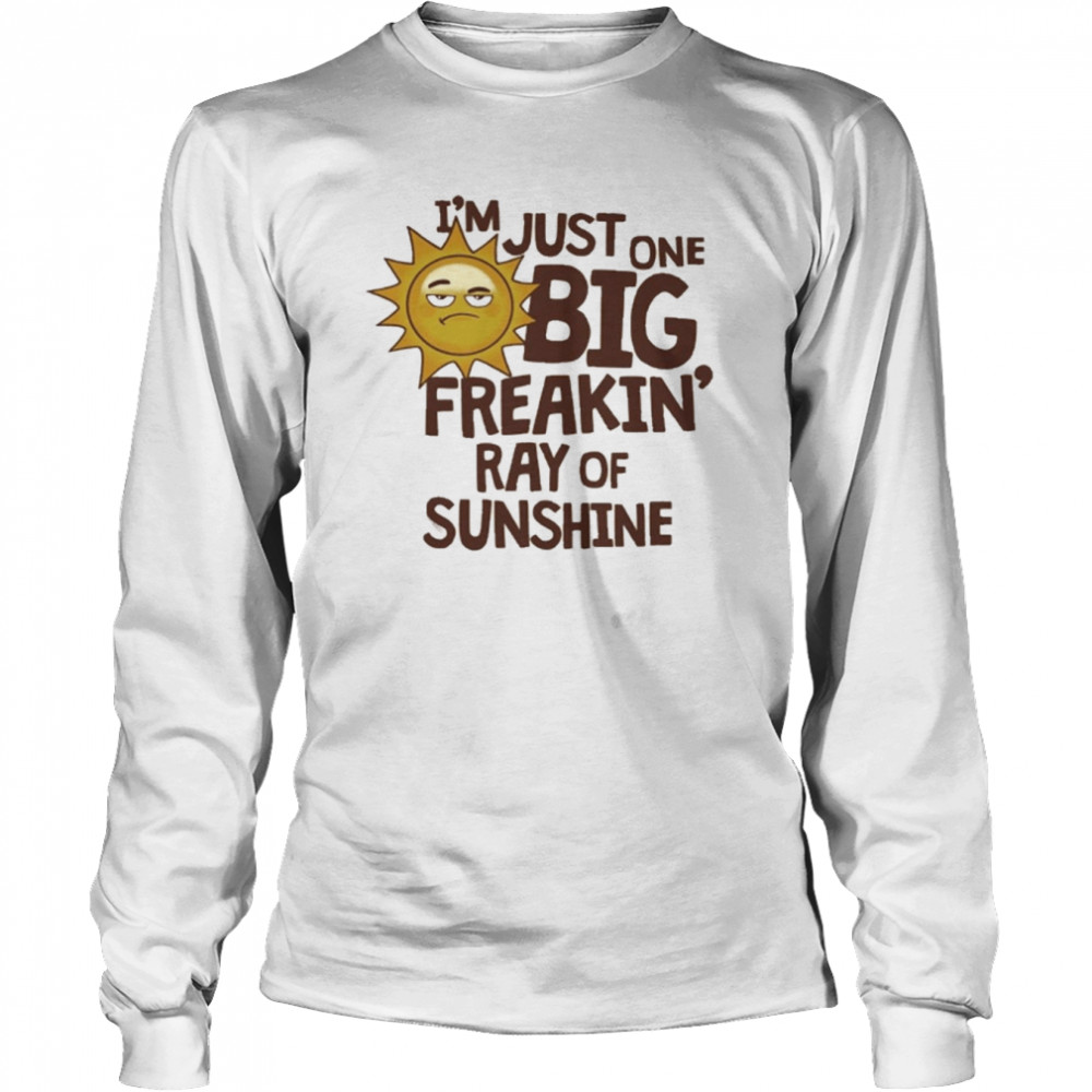 I_m Just One Big Freakin Ray Of Sunshine  Long Sleeved T-shirt