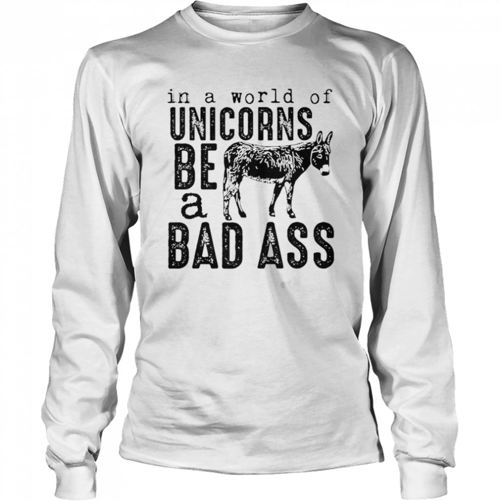 In a world of unicorns be a badass shirt Long Sleeved T-shirt
