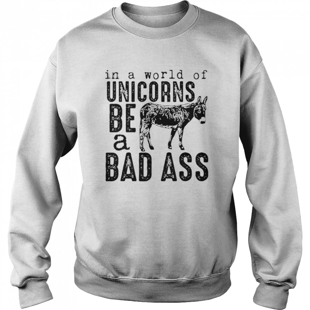 In a world of unicorns be a badass shirt Unisex Sweatshirt