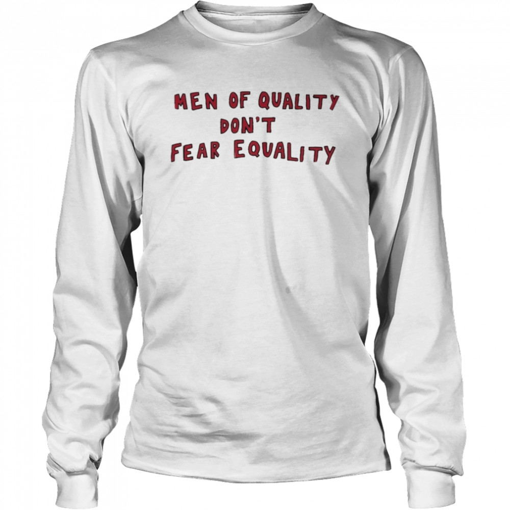 Men Of Quality Don’t Fear Equality  Long Sleeved T-shirt