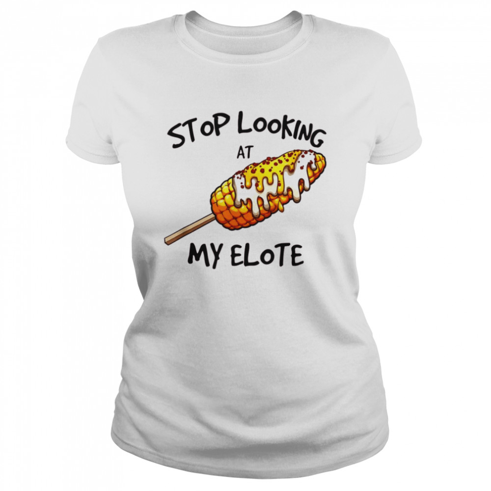 Stop Looking At My Elote  Classic Women's T-shirt