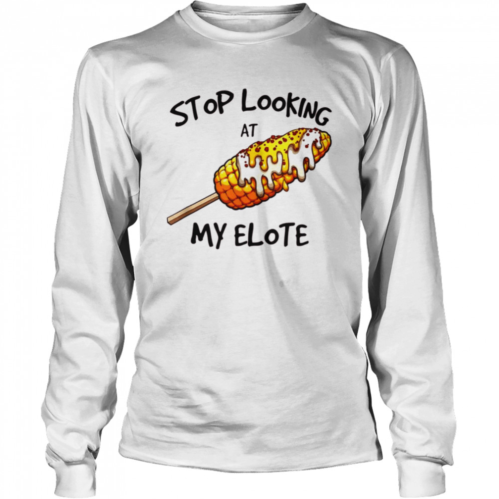 Stop Looking At My Elote  Long Sleeved T-shirt