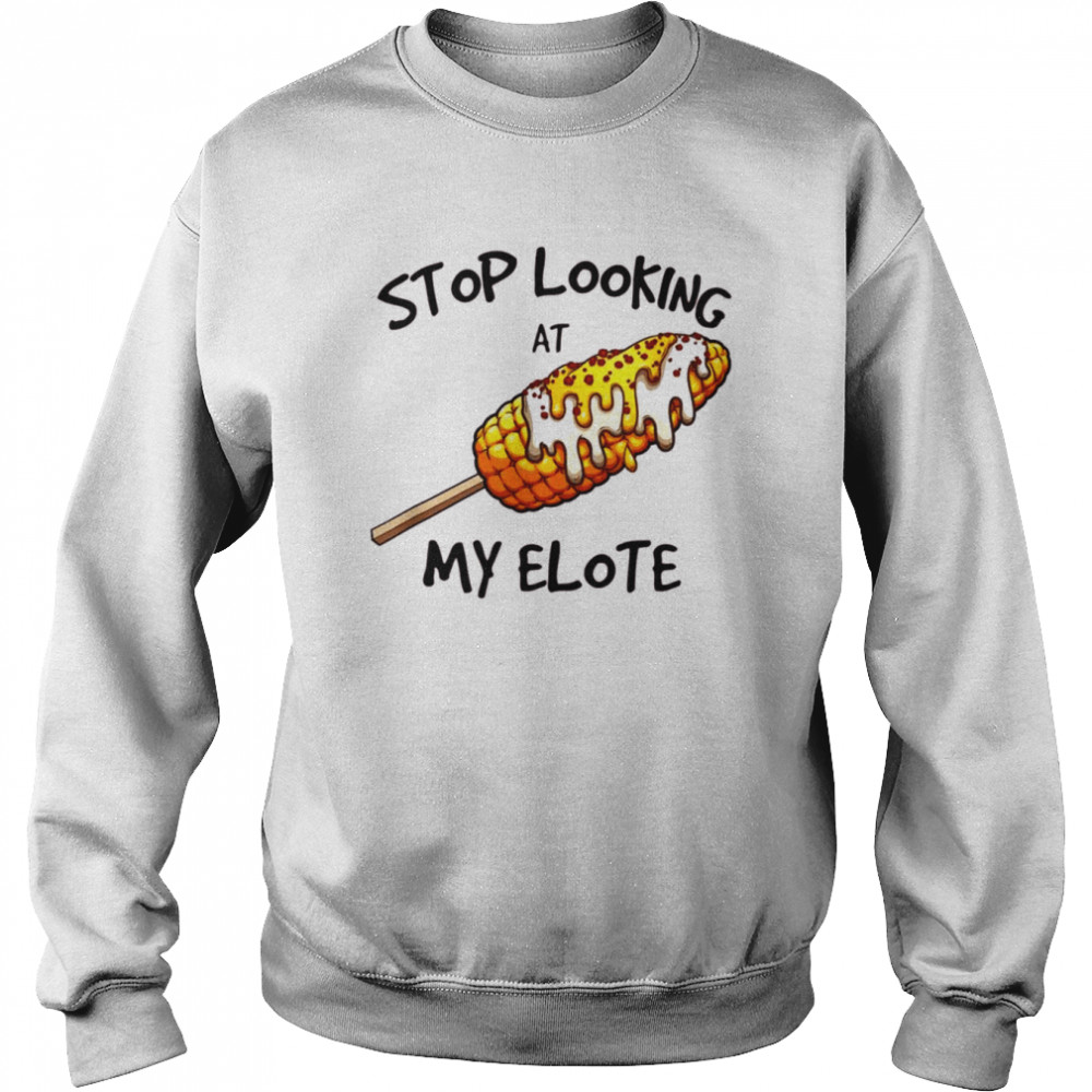 Stop Looking At My Elote  Unisex Sweatshirt