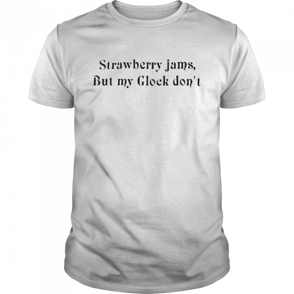 Strawberry Jams but my glock don’t shirt