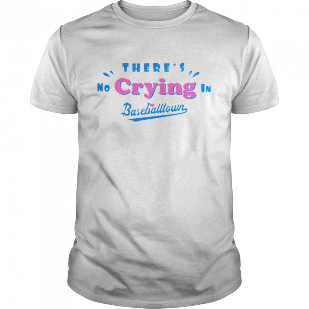There’s no crying in baseball town shirt