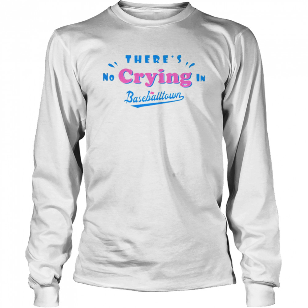 There’s no crying in baseball town shirt Long Sleeved T-shirt