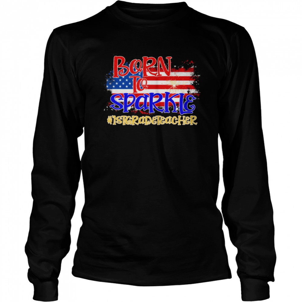 American Flag Born To Sparkle 1st Grade Teacher 4th Of July  Long Sleeved T-shirt