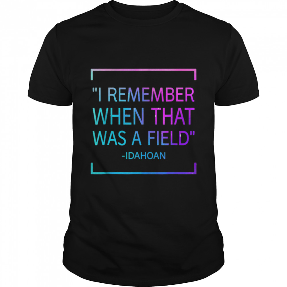I remember when that was a field T-Shirt B09YM7676K