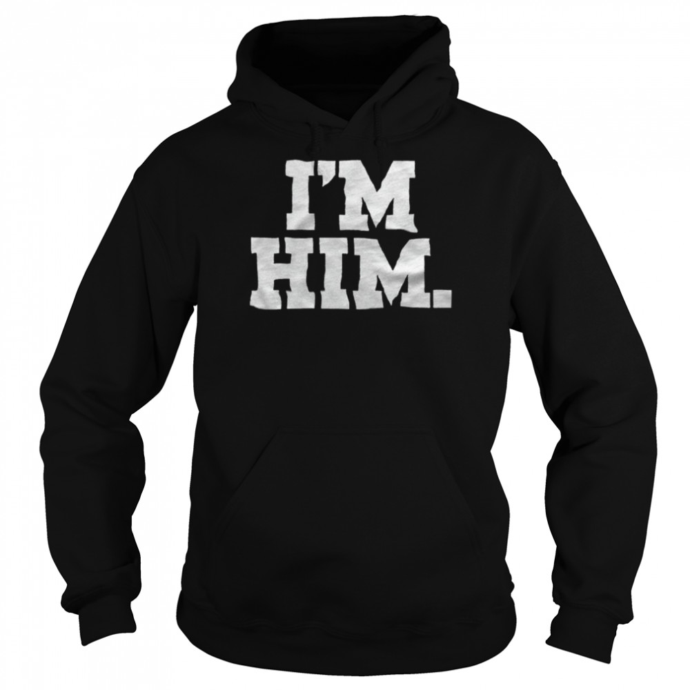 I’m Him T-shirt Unisex Hoodie