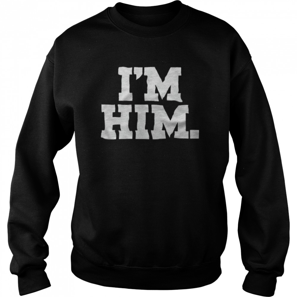 I’m Him T-shirt Unisex Sweatshirt