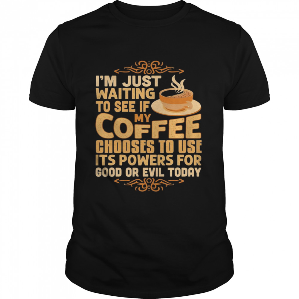 I’m Just Waiting To See If My Coffee Choose To Use It’s Powers For Good Or Evil Today  Classic Men's T-shirt