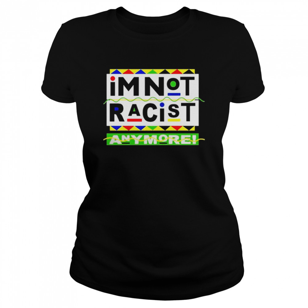 I’m Not Racist Anymore unisex T-shirt Classic Women's T-shirt
