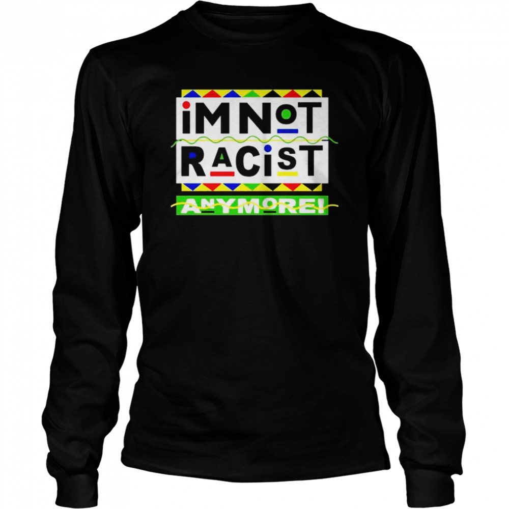 I’m Not Racist Anymore unisex T-shirt Long Sleeved T-shirt