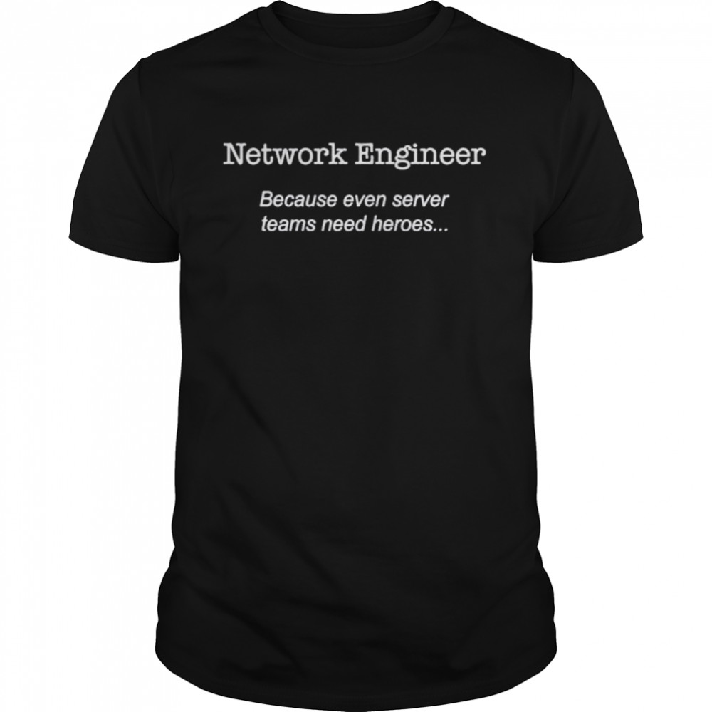 Network engineer because even server teams need heroes shirt Classic Men's T-shirt